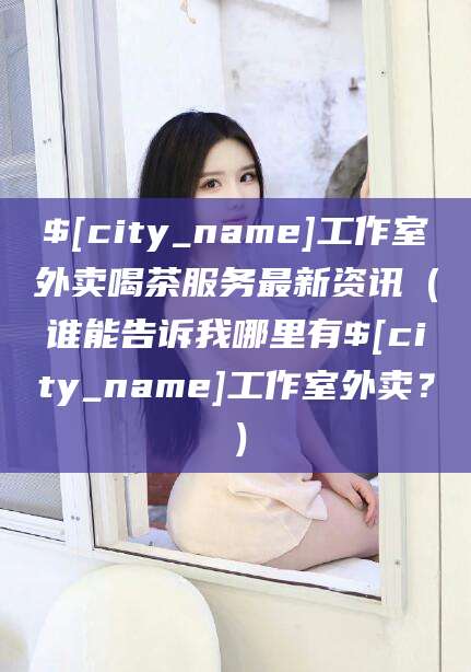 日照工作室外卖喝茶服务最新资讯（谁能告诉我哪里有日照工作室外卖？）