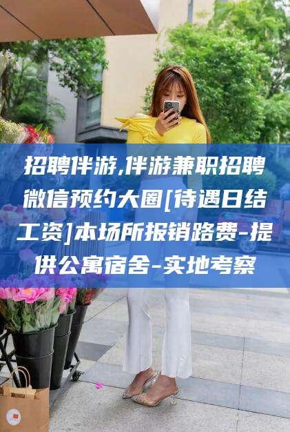 日照招聘伴游,伴游兼职招聘微信预约大圈[待遇日结工资]本场所报销路费-提供公寓宿舍-实地考察
