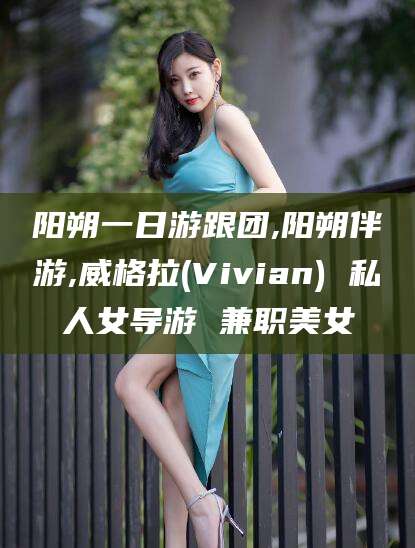 日照阳朔一日游跟团,阳朔伴游,威格拉(Vivian) 私人女导游 兼职美女