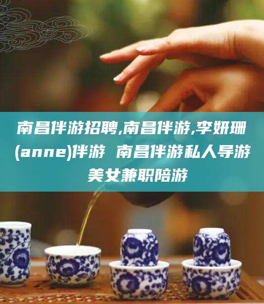 日照南昌伴游招聘,南昌伴游,李妍珊(anne)伴游 南昌伴游私人导游 美女兼职陪游