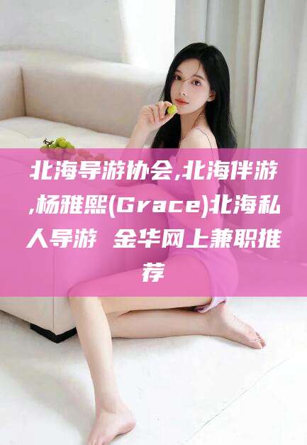 日照北海导游协会,北海伴游,杨雅熙(Grace)北海私人导游 金华网上兼职推荐