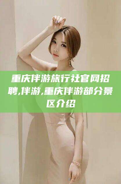 日照重庆伴游旅行社官网招聘,伴游,重庆伴游部分景区介绍