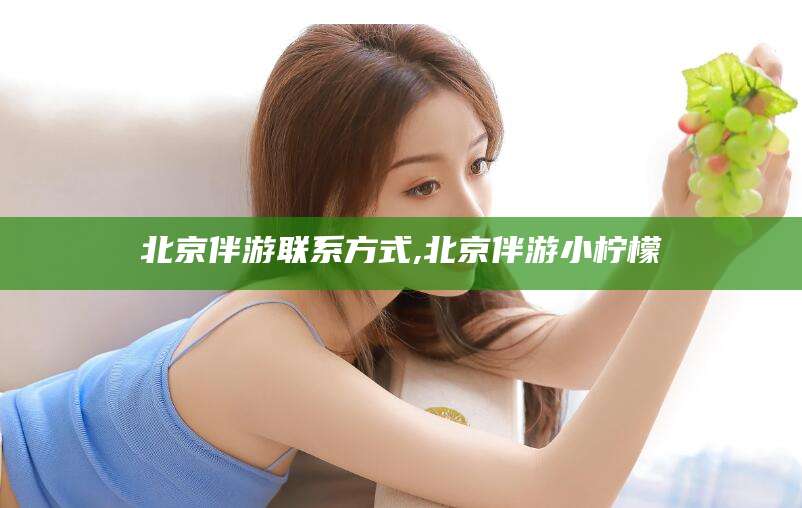 日照北京伴游联系方式,北京伴游小柠檬