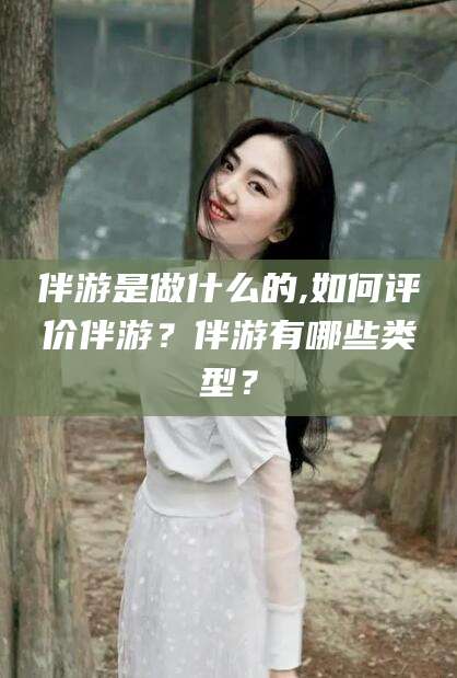 日照伴游是做什么的,如何评价伴游？伴游有哪些类型？