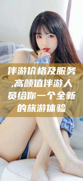 日照伴游价格及服务,高颜值伴游人员给你一个全新的旅游体验