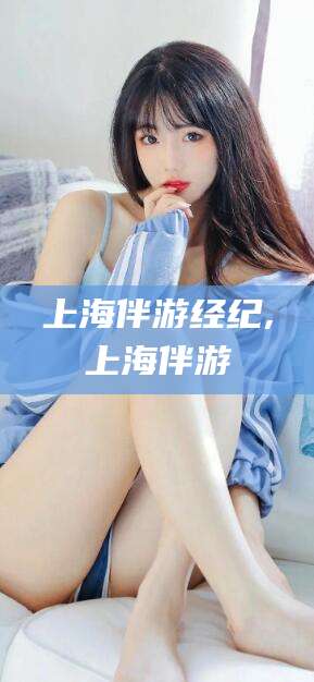 日照上海伴游经纪,上海伴游