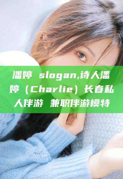 日照潘婷 slogan,诗人潘婷（Charlie）长春私人伴游 兼职伴游模特