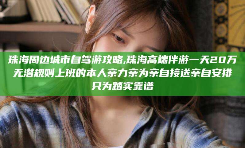 日照珠海周边城市自驾游攻略,珠海高端伴游一天20万无潜规则上班的本人亲力亲为亲自接送亲自安排只为踏实靠谱