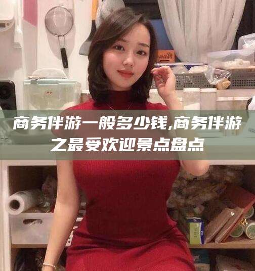 日照商务伴游一般多少钱,商务伴游之最受欢迎景点盘点
