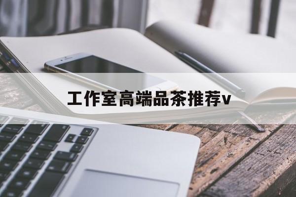 日照南充高端品茶v最新资讯（谁能告诉我哪里有日照工作室高端品茶推荐v？）
