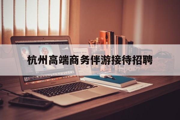 boss直聘官网陪吃饭保姆最新资讯（谁能告诉我哪里有日照杭州高端商务伴游接待招聘？）