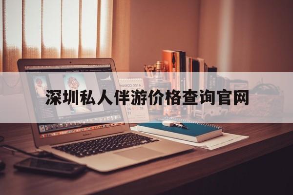 关于深圳私人伴游价格查询官网的信息